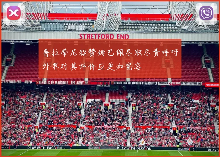 普拉蒂尼称赞姆巴佩尽职尽责呼吁外界对其评价应更加宽容