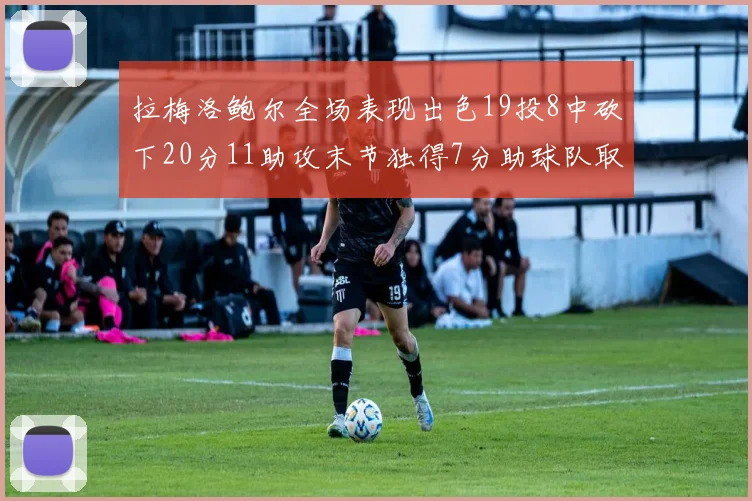 拉梅洛鲍尔全场表现出色19投8中砍下20分11助攻末节独得7分助球队取胜