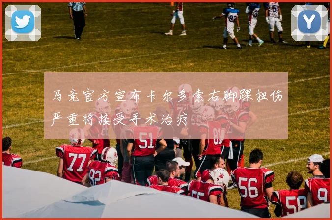 马竞官方宣布卡尔多索右脚踝扭伤严重将接受手术治疗