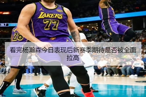 看完杨瀚森今日表现后新赛季期待是否被全面拉高 | 9bo.com